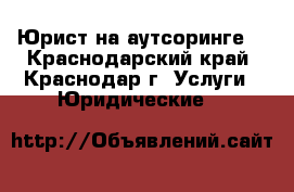 Юрист на аутсоринге  - Краснодарский край, Краснодар г. Услуги » Юридические   